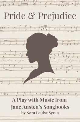 Pride & Prejudice: A Play with Music from Jane Austen's Songbooks by Syran, Nora Louise