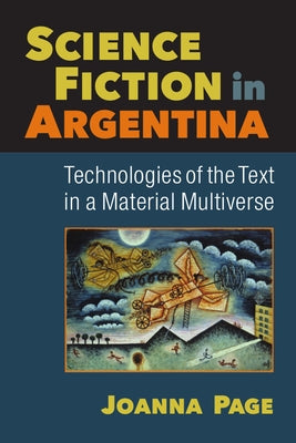 Science Fiction in Argentina: Technologies of the Text in a Material Multiverse by Page, Joanna