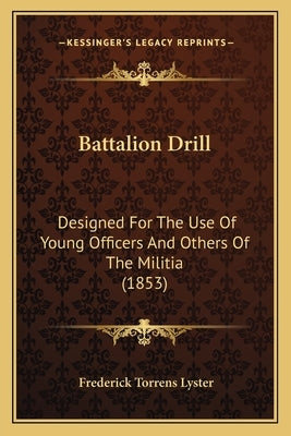Battalion Drill: Designed For The Use Of Young Officers And Others Of The Militia (1853) by Lyster, Frederick Torrens
