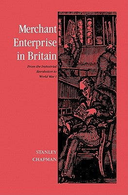 Merchant Enterprise in Britain: From the Industrial Revolution to World War I by Chapman, Stanley