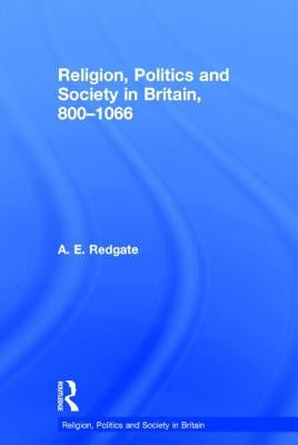 Religion, Politics and Society in Britain, 800-1066 by Redgate, A. E.
