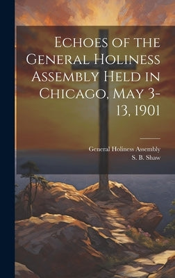 Echoes of the General Holiness Assembly Held in Chicago, May 3-13, 1901 by General Holiness Assembly (2nd 1901
