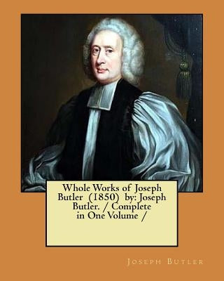 Whole Works of Joseph Butler (1850) by: Joseph Butler. / Complete in One Volume / by Butler, Joseph