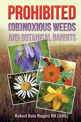 Prohibited (OB)Noxious Weeds: Botanical Bandits by Rogers Rh, Robert Dale