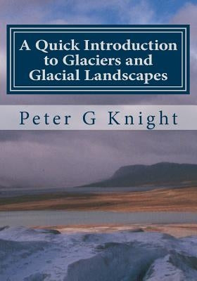 A Quick Introduction to Glaciers and Glacial Landscapes by Knight, Peter G.