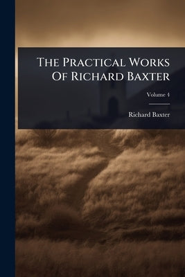 The Practical Works Of Richard Baxter by Baxter, Richard