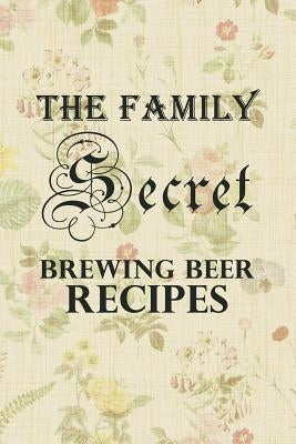 The Family Secret Beer Brewing Recipes: Homebrew Cookbook Fun Family Gift by Good Brew, Jimmy