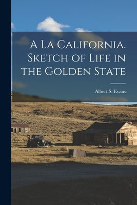 A la California. Sketch of Life in the Golden State by Evans, Albert S.