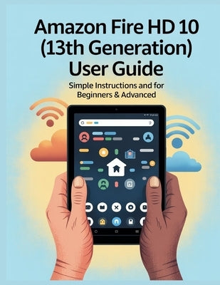 Amazon Fire HD 10 (13th Generation) User Guide: The Comprehensive Manual with Tips and Secrets, Simple Instructions and for Beginners & Advanced, Trou by Gouldin, Alexandra
