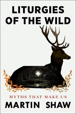 Liturgies of the Wild: Myths That Make Us by Shaw, Martin