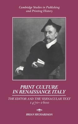 Print Culture in Renaissance Italy: The Editor and the Vernacular Text, 1470 1600 by Richardson, Brian