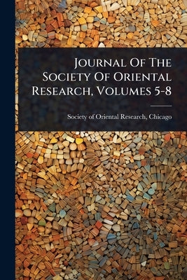 Journal Of The Society Of Oriental Research, Volumes 5-8 by Society of Oriental Research, Chicago