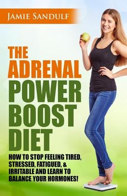 The Adrenal Reset Power Boost Diet: How to Stop Feeling Tired, Stressed, Fatigued & Irritable and Learn to Balance Your Hormones! by Sandulf, Jamie