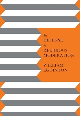 In Defense of Religious Moderation by Egginton, William