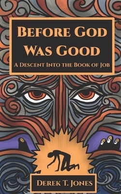 Before God Was Good: A Descent Into the Book of Job by Jones, Derek