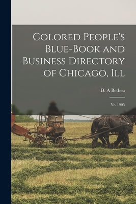Colored People's Blue-book and Business Directory of Chicago, Ill: Yr. 1905 by Bethea, D. A.