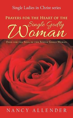Prayers for the Heart of the Single Godly Woman: Food for the Soul of the Single Godly Woman by Allender, Nancy