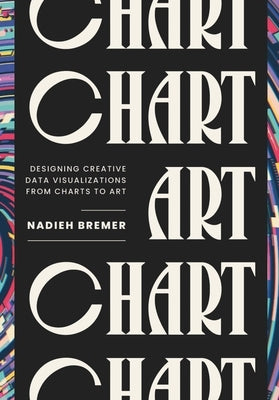 Chart: Designing Creative Data Visualizations from Charts to Art by Bremer, Nadieh