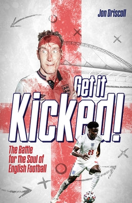Get It Kicked!: The Battle for the Soul of English Football by Driscoll, Jon