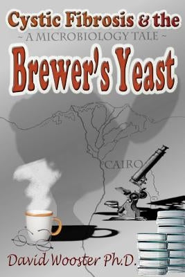 Cystic Fibrosis & the Brewer's Yeast: A Microbiology Tale by Wooster, David G.