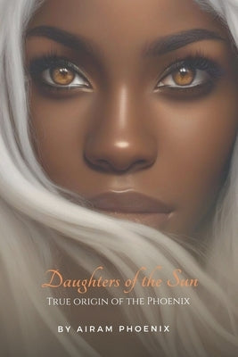 Daughters of the Sun: True Origin of the Phoenix by Phoenix, Airam
