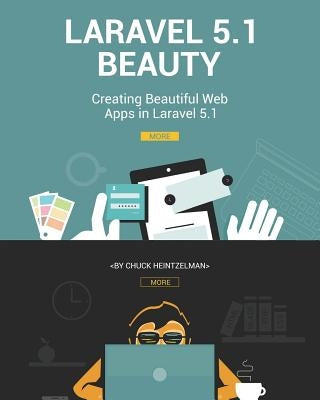 Laravel 5.1 Beauty: Creating Beautiful Web Apps in Laravel 5.1 by Heintzelman, Chuck