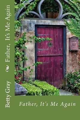 Father, It's Me Again: Your Father is waiting to spend time with you. Father, It's Me Again will lead you in to a quiet time of reflection and prayer. by Gray, Betty