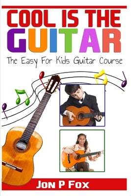 Cool is the Guitar: The Easy to Learn for Kids Guitar Course by Fox, Jon P.