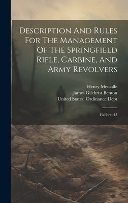 Description And Rules For The Management Of The Springfield Rifle, Carbine, And Army Revolvers: Calibre .45 by Benton, James Gilchrist