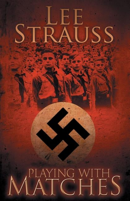 Playing with Matches: Coming of age in Hitler's Germany (a WW2 novel) by Strauss, Lee