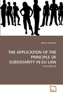 The Application of the Principle of Subsidiarity in Eu Law by Pereginets, Mariya