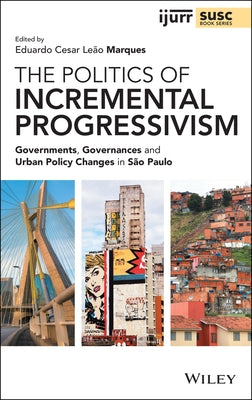 The Politics of Incremental Progressivism: Governments, Governances and Urban Policy Changes in São Paulo by Cesar Leão Marques, Eduardo