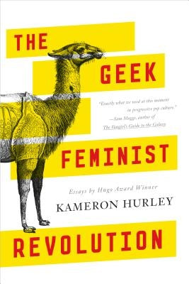 The Geek Feminist Revolution: Essays by Hurley, Kameron