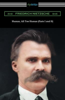Human, All Too Human (Parts I and II) by Nietzsche, Friedrich Wilhelm