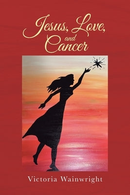 Jesus, Love, and Cancer by Wainwright, Victoria