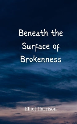 Beneath the Surface of Brokenness by Harrison, Elliot