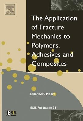 Application of Fracture Mechanics to Polymers, Adhesives and Composites: Volume 33 by Moore, D. R.