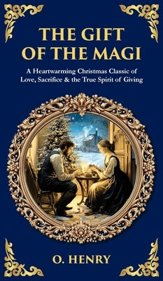 The Gift of the Magi: A Heartwarming Christmas Classic of Love, Sacrifice & the True Spirit of Giving (Deluxe Hardbound Edition) by Henry, O.