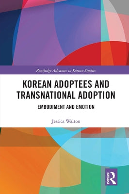Korean Adoptees and Transnational Adoption: Embodiment and Emotion by Walton, Jessica