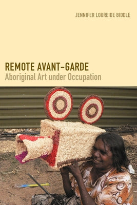 Remote Avant-Garde: Aboriginal Art Under Occupation by Biddle, Jennifer Loureide