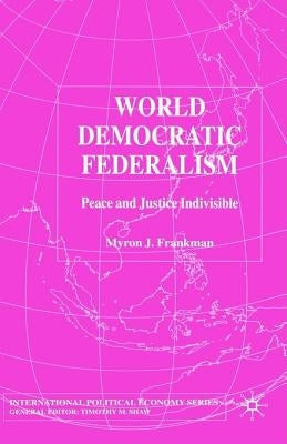 World Democratic Federalism: Peace and Justice Indivisible by Frankman, M.
