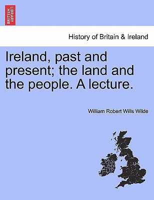 Ireland, Past and Present; The Land and the People. a Lecture. by Wilde, William Robert Wills