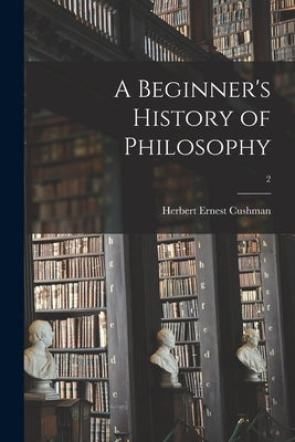 A Beginner's History of Philosophy; 2 by Cushman, Herbert Ernest 1865-1944