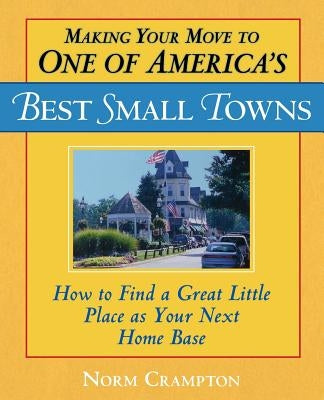 Making Your Move to One of America's Best Small Towns: How to Find a Great Little Place as Your Next Home Base by Crampton, Norman