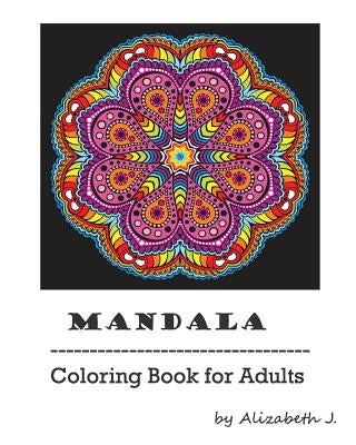 Mandala: Adult Coloring Book: Mandala Coloring book For Relax, Coloring Book for Stress Relief, Abstract Coloring Designs by J, Alizabeth
