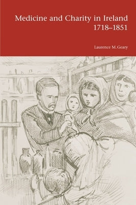 Medicine and Charity in Ireland 1718-1851 by Geary, Laurence M.
