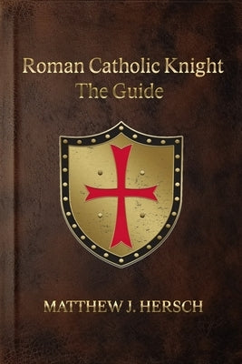 Roman Catholic Knight: The Guide by Hersch, Matthew J.