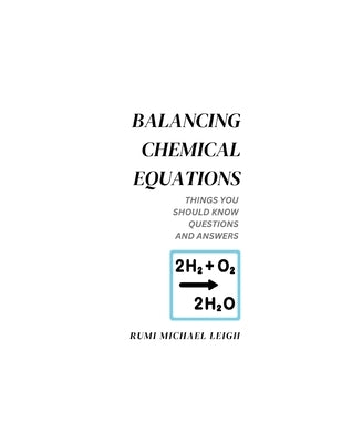 Balancing chemical equations: Things You Should Know (Questions and Answers) by Leigh, Rumi Michael