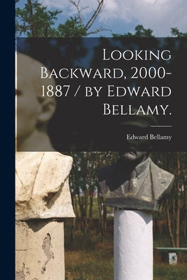 Looking Backward, 2000-1887 / by Edward Bellamy. by Bellamy, Edward 1850-1898