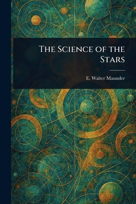 The Science of the Stars by Maunder, E. Walter (Edward Walter)